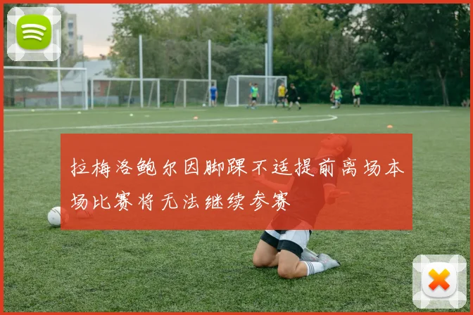 拉梅洛鲍尔因脚踝不适提前离场本场比赛将无法继续参赛