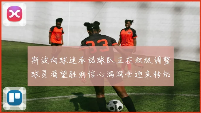 斯波向球迷承诺球队正在积极调整球员渴望胜利信心满满会迎来转机