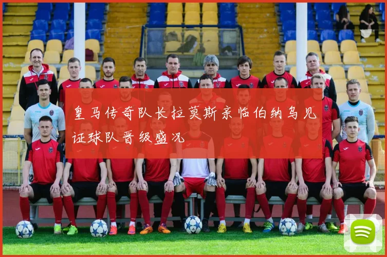皇马传奇队长拉莫斯亲临伯纳乌见证球队晋级盛况