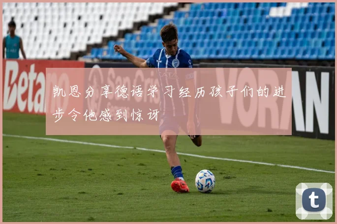 凯恩分享德语学习经历孩子们的进步令他感到惊讶