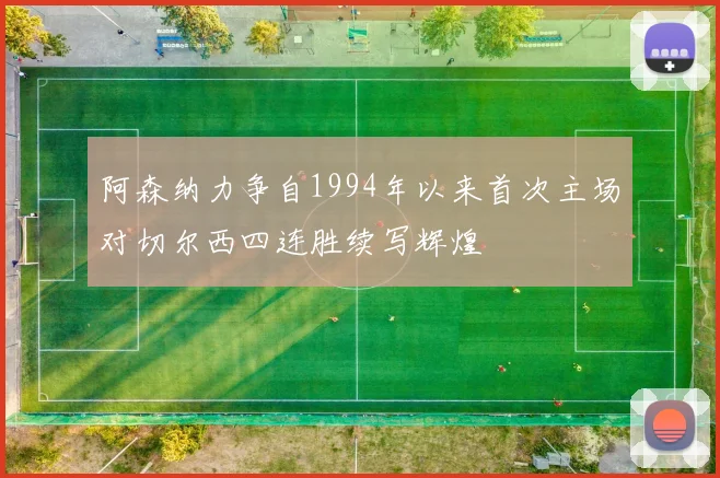 阿森纳力争自1994年以来首次主场对切尔西四连胜续写辉煌