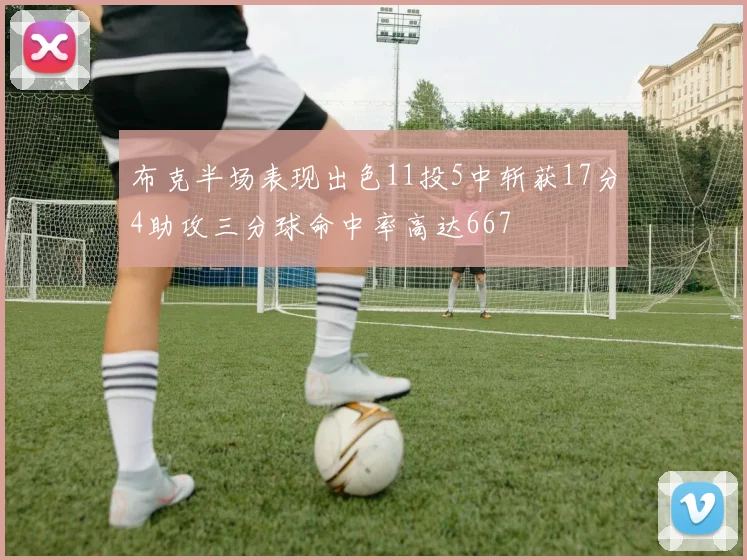 布克半场表现出色11投5中斩获17分4助攻三分球命中率高达667