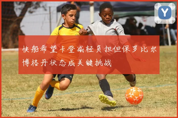 快船希望卡登减轻负担但保罗比尔博格丹状态成关键挑战