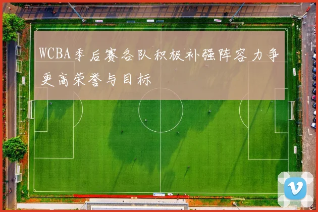 WCBA季后赛各队积极补强阵容力争更高荣誉与目标