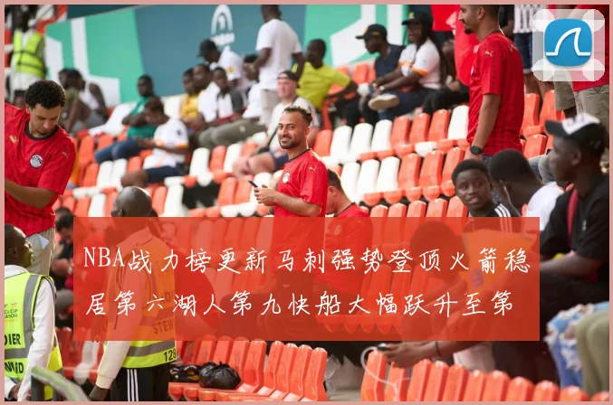 NBA战力榜更新马刺强势登顶火箭稳居第六湖人第九快船大幅跃升至第22位