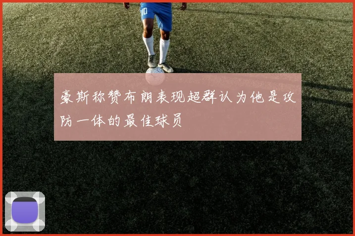 豪斯称赞布朗表现超群认为他是攻防一体的最佳球员