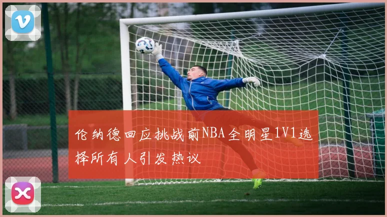 伦纳德回应挑战前NBA全明星1V1选择所有人引发热议