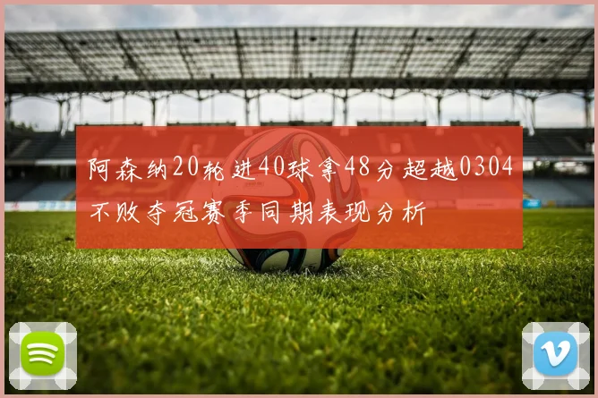 阿森纳20轮进40球拿48分超越0304不败夺冠赛季同期表现分析