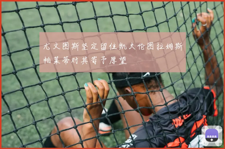 尤文图斯坚定留住凯夫伦图拉姆斯帕莱蒂对其寄予厚望