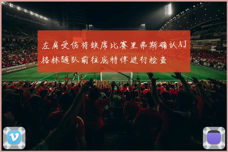 左肩受伤将缺席比赛里弗斯确认AJ格林随队前往底特律进行检查