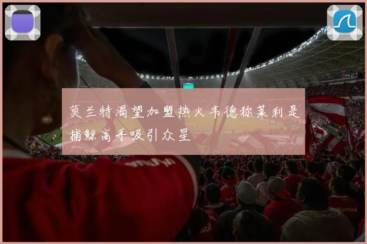 莫兰特渴望加盟热火韦德称莱利是捕鲸高手吸引众星