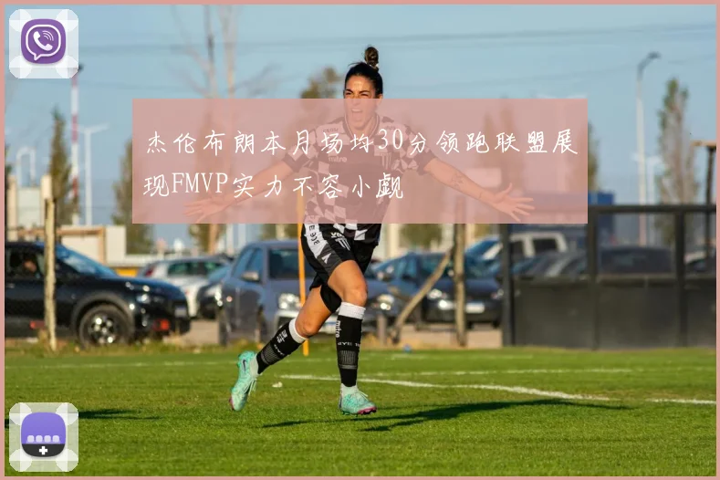 杰伦布朗本月场均30分领跑联盟展现FMVP实力不容小觑