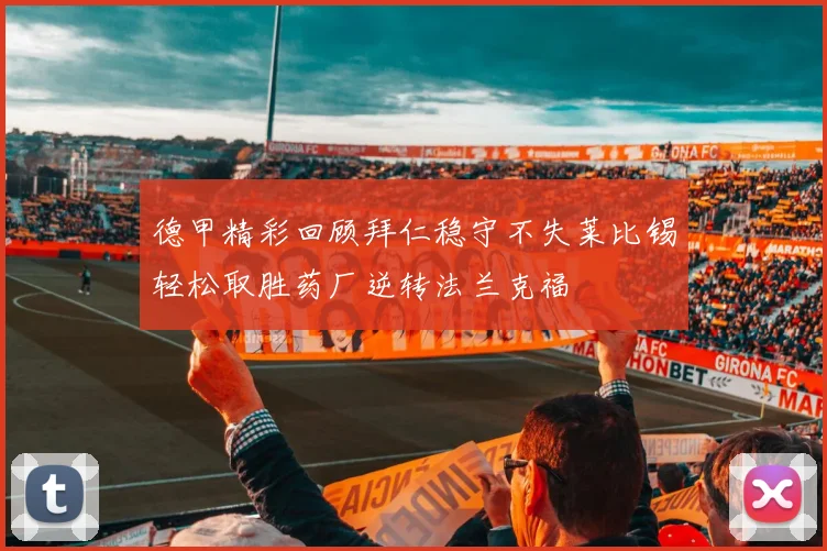 德甲精彩回顾拜仁稳守不失莱比锡轻松取胜药厂逆转法兰克福