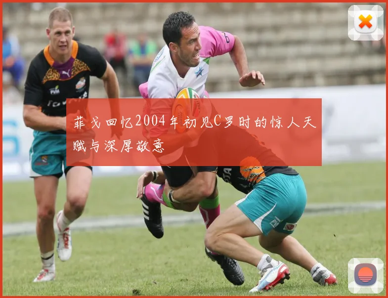菲戈回忆2004年初见C罗时的惊人天赋与深厚敬意