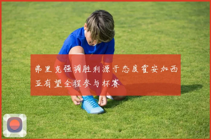 弗里克强调胜利源于态度霍安加西亚有望全程参与杯赛