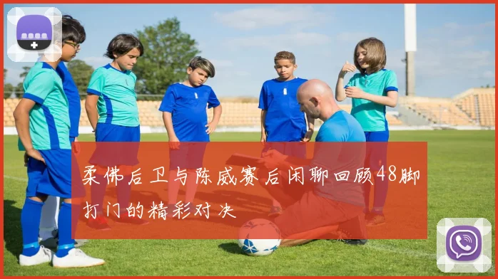柔佛后卫与陈威赛后闲聊回顾48脚打门的精彩对决