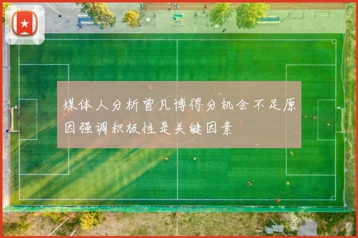 媒体人分析曾凡博得分机会不足原因强调积极性是关键因素